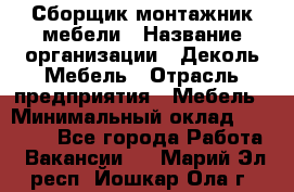 Сборщик-монтажник мебели › Название организации ­ Деколь Мебель › Отрасль предприятия ­ Мебель › Минимальный оклад ­ 31 000 - Все города Работа » Вакансии   . Марий Эл респ.,Йошкар-Ола г.